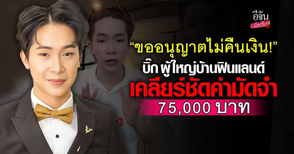 บิ๊ก ผู้ใหญ่บ้านฟินแลนด์ โร่ชี้แจง ปมดราม่าค่ามัดจำ 75,000 บาท