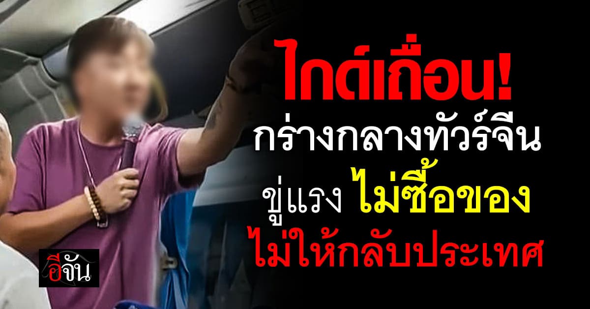 ไกด์เถื่อน! กร่างกลางทัวร์จีน ขู่แรง ไม่ซื้อของ  ไม่ให้กลับประเทศ