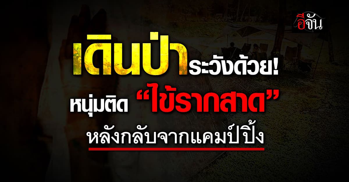 ระวัง! หนุ่มแชร์อุทาหรณ์ “ติดไข้รากสาด”หลังกลับจากแคมป์ปิ้ง 