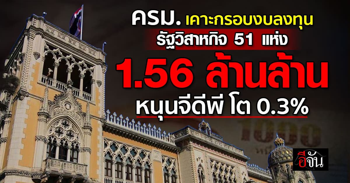  ครม. เคาะกรอบงบลงทุน รัฐวิสาหกิจ 51 แห่ง วงเงิน 1.56 ล้าน หนุนจีดีพีโต 0.3%