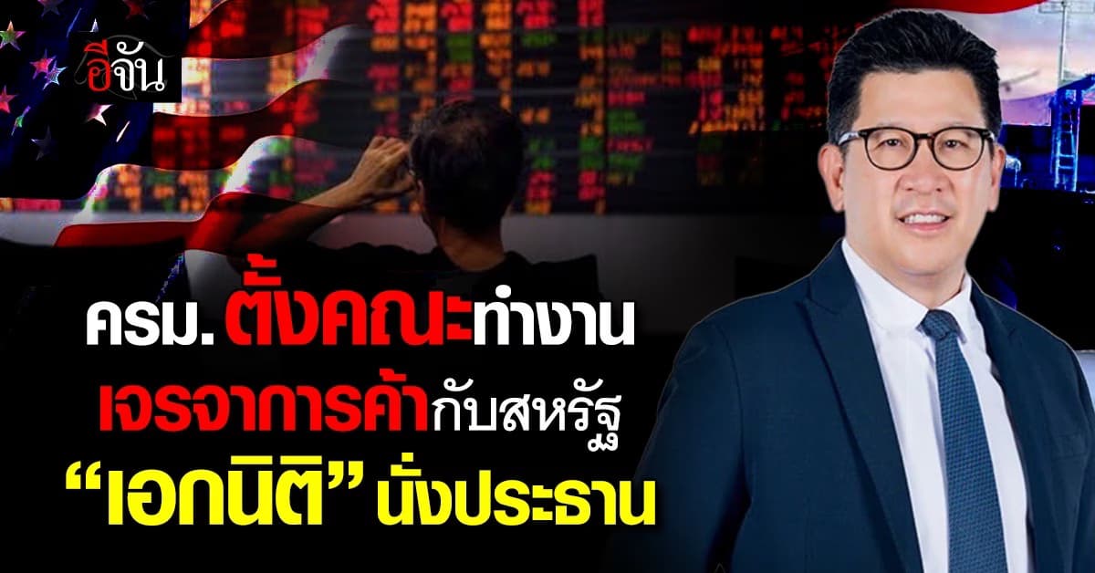 ครม. แต่งตั้งคณะทำงานเจรจาการค้าสหรัฐฯ “เอกนิติ” นั่งประธาน