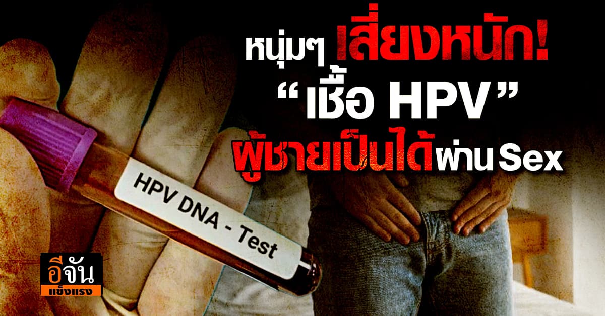เชื้อ HPV กลุ่มเสี่ยงโรคไม่ใช่แค่ผู้หญิง ผู้ชายก็ติดเชื้อได้ 