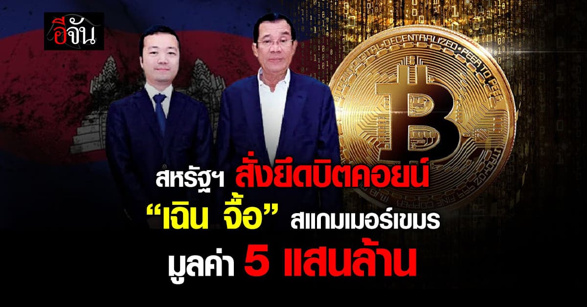 สหรัฐฯ สั่งยึดบิตคอยน์ 5 แสนล้านบาท “เฉิน จื้อ” สแกมเมอร์เขมร
