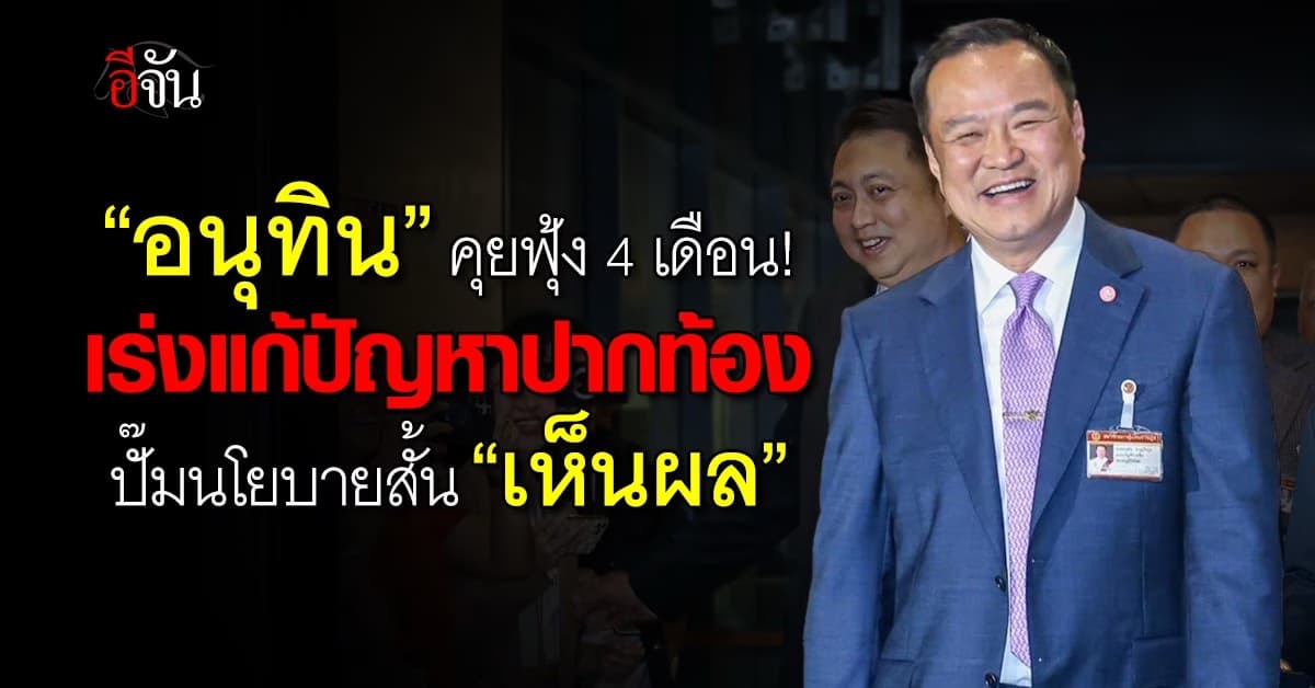 อนุทิน คุยฟุ้ง 4 เดือน เร่งแก้ปัญหาปากท้อง ปั๊มนโยบายสั้น “เห็นผล”