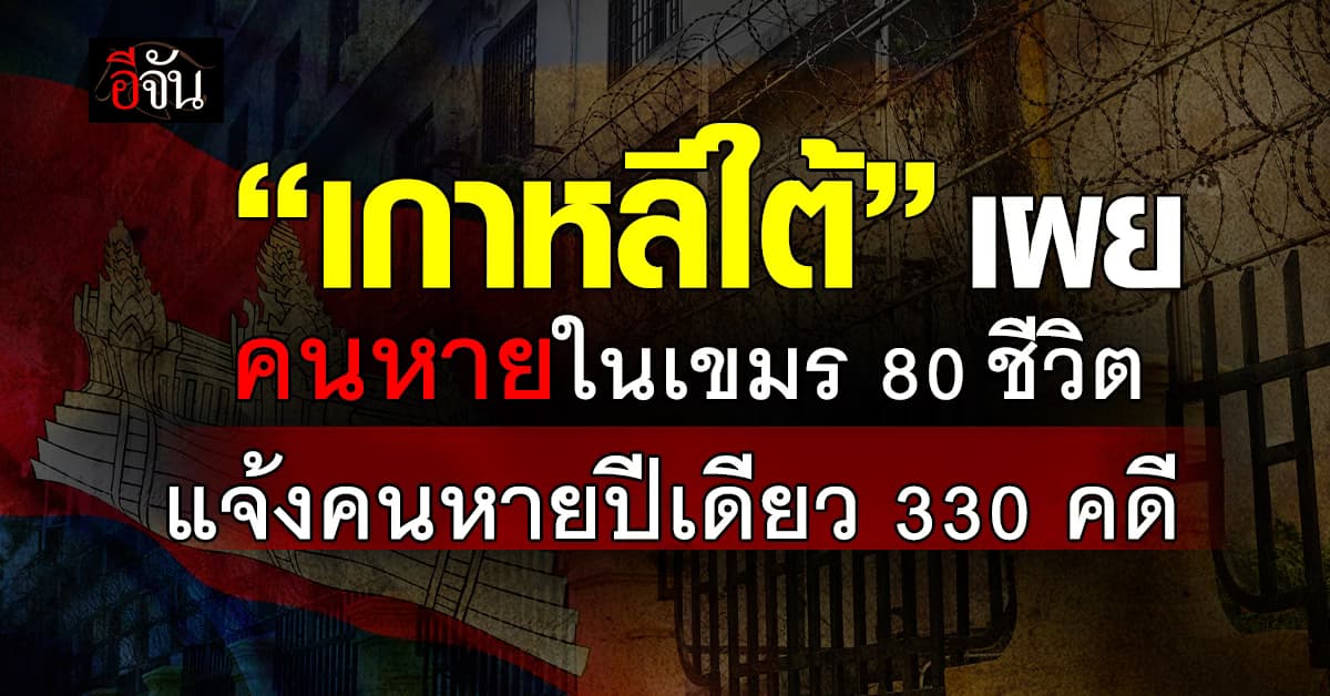 เกาหลีใต้ เผย มีเหยื่อถูกกักขังในเขมร 80 ชีวิต รับแจ้งคนหายปีเดียว 330 เคส