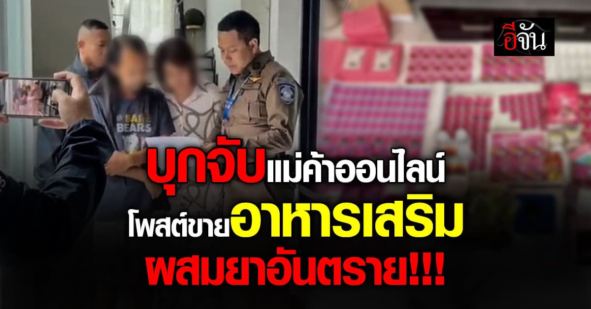 บุกจับแม่ค้าออนไลน์ โพสต์ขายอาหารเสริม อ้างช่วยลดน้ำหนัก แต่ผสมยาอันตราย