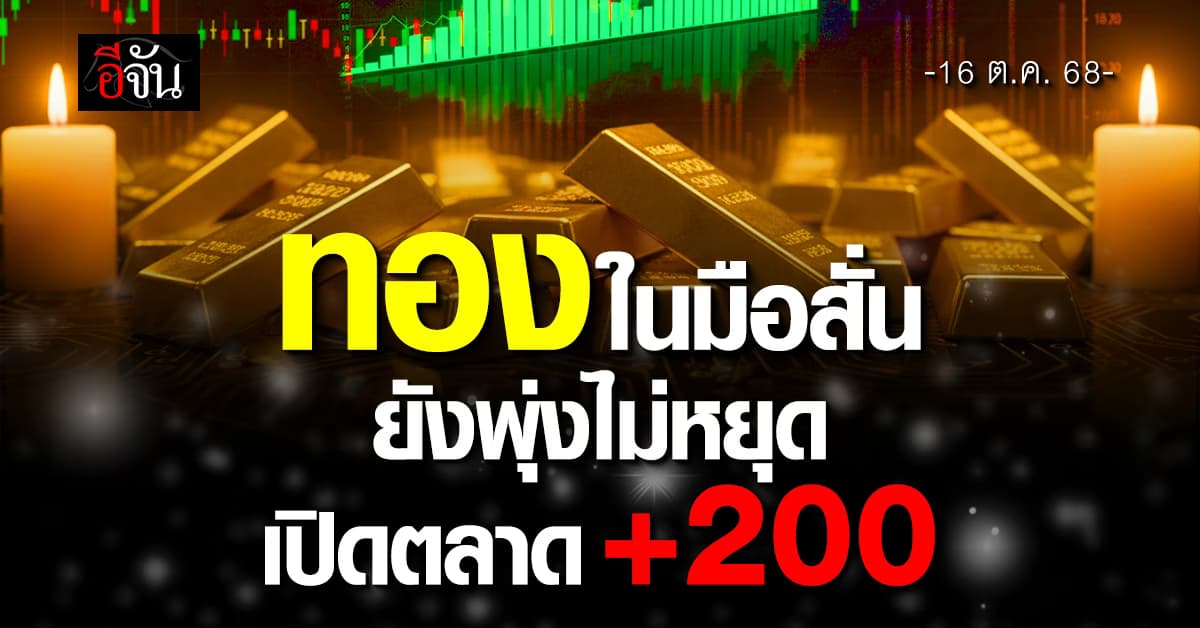 ทองในมือสั่น ทะยานไม่หยุด เปิดตลาดพุ่งอีก 200 บาท