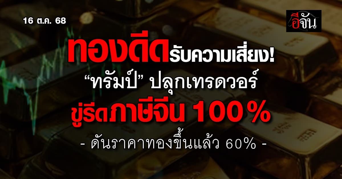 ทองดีดรับความเสี่ยง! “ทรัมป์” ปลุกเทรดวอร์ ขู่รีดภาษีจีน 100%