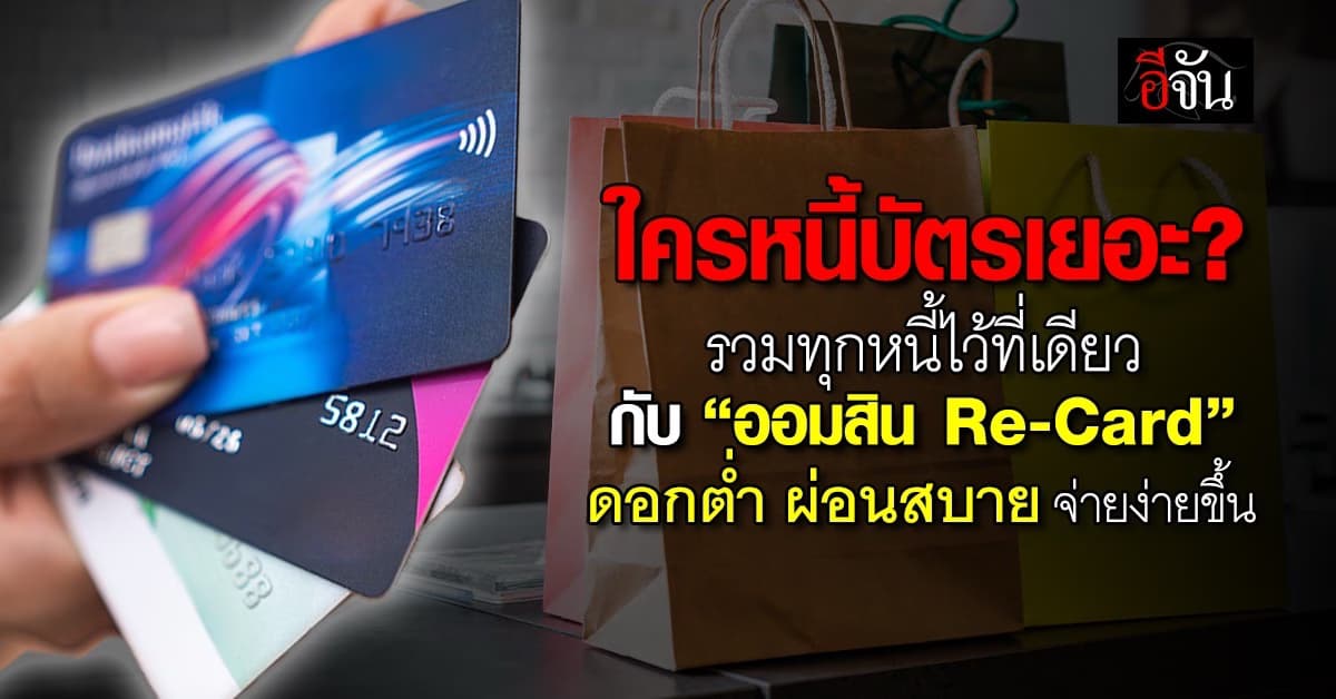 ออมสินเปิดสินเชื่อ “Re-Card” รวมหนี้บัตรเครดิตเป็นก้อนเดียว ลดดอกเบี้ย เบาภาระผู้กู้