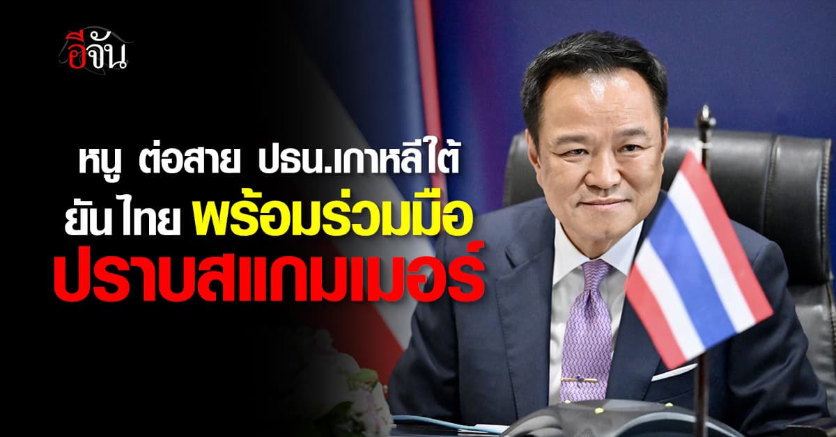 อนุทิน ต่อสาย ปธน.เกาหลีใต้ พร้อมร่วมมือปราบสแกมเมอร์เขมร