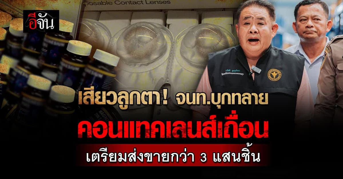 ใครใช้อยู่ ระวัง ! ตำรวจ CIB และ อย. ทลายคอนแทคเลนส์เถื่อน ไม่ได้มาตรฐาน กว่า 3 แสนชิ้น