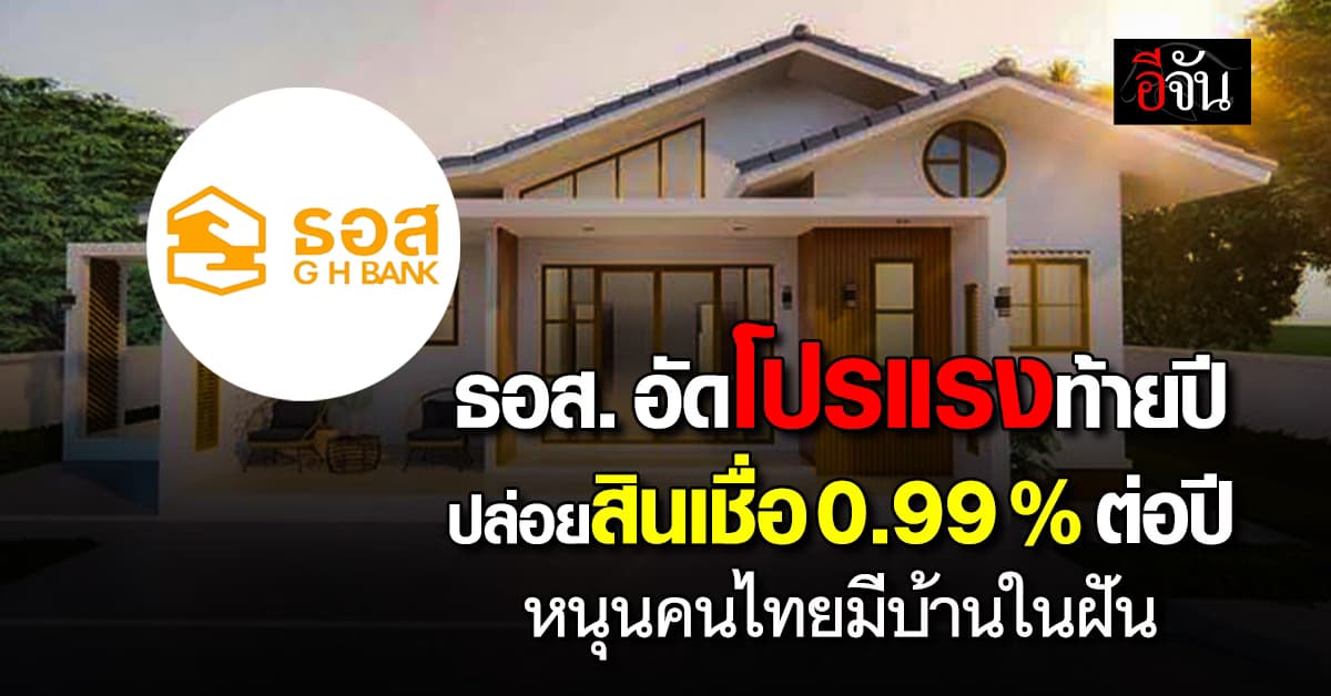 ธอส. อัดโปรแรงท้ายปี ปล่อยสินเชื่อบ้าน 0.99% ต่อปี