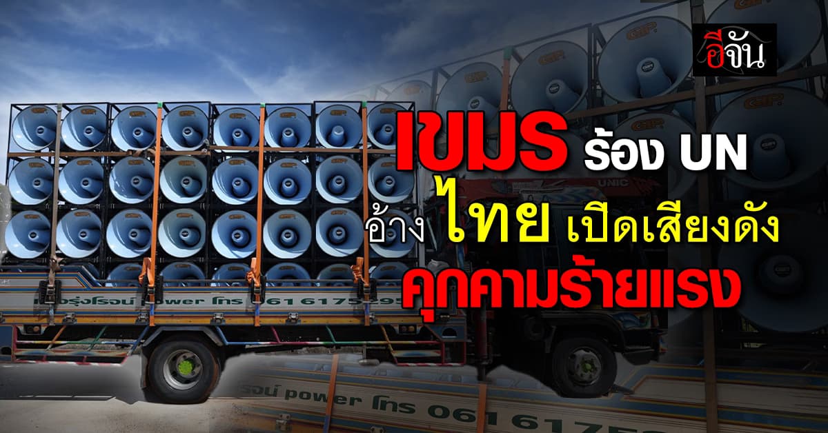 กัมพูชา ร้อง UN อ้าง “ไทย” เปิดลำโพงเสียงดัง คุกคามร้ายแรง