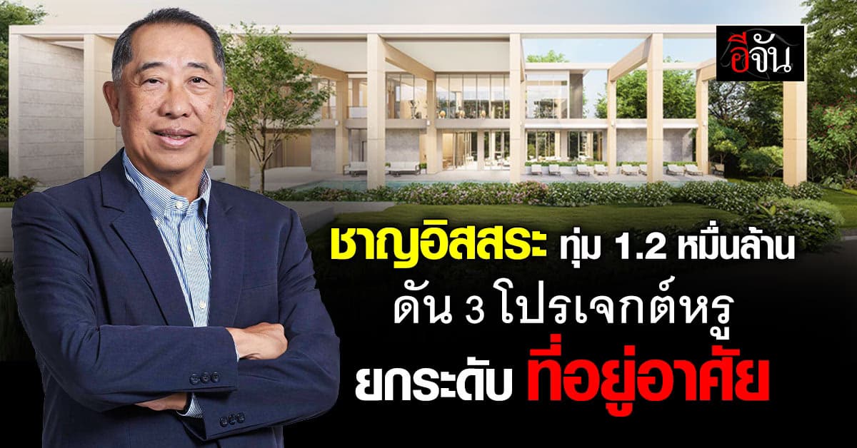 ชาญอิสสระ ทุ่ม 1.2 หมื่นล้าน ชู 3 โปรเจกต์หรู ยกระดับที่อยู่อาศัย กรุงเทพกรีฑา-ภูเก็ต