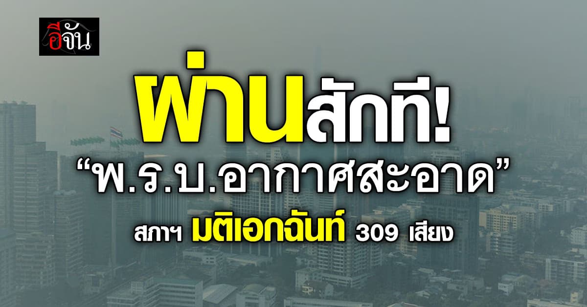 สภาฯ ไฟเขียว “พ.ร.บ.อากาศสะอาด” ผ่าน 309 เสียง หลังถกเกือบเดือน