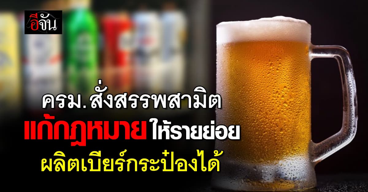 ครม. สั่งสรรพสามิต เปิดช่องแก้กฎหมายให้รายย่อยผลิตเบียร์กระป๋อง