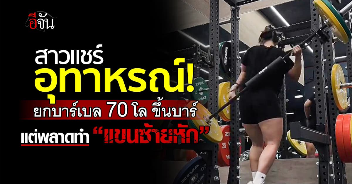 อุทาหรณ์! สาวสายเฮลตี้ ยกบาร์เบล 70 โล ขึ้นบาร์แต่พลาดทำ “แขนซ้ายหัก”