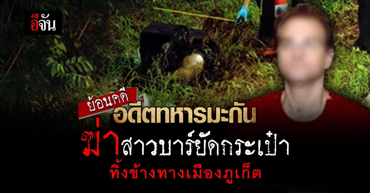 ย้อนคดีสะเทือนภูเก็ต! อดีตทหารมะกันฆ่าสาวบาร์ ยัดกระเป๋าทิ้งข้างถนน
