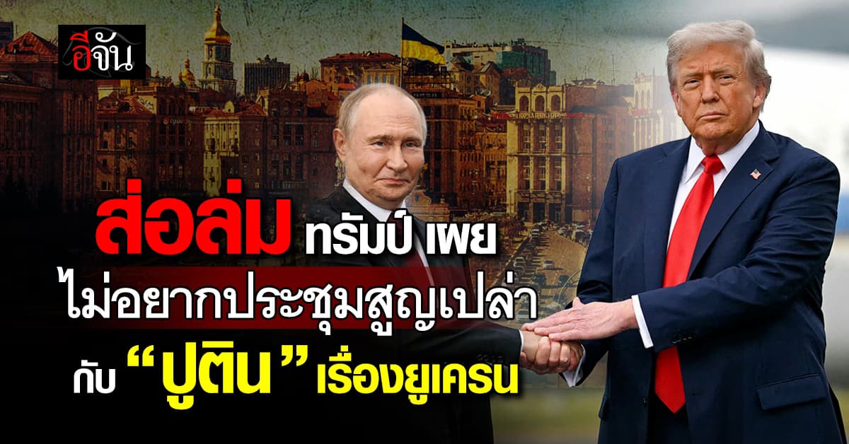 ส่อล่ม? ทรัมป์ เผย ไม่อยากประชุมสูญเปล่า กับ “ปูติน” เรื่องยูเครน
