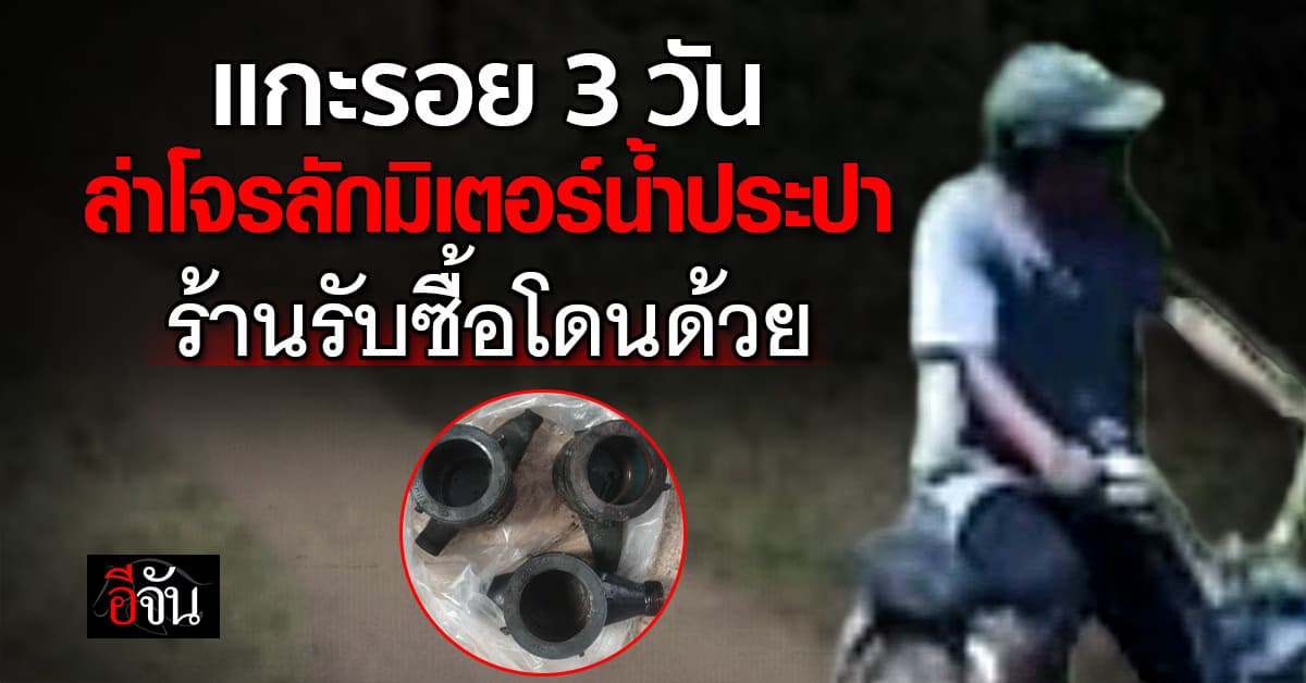 แกะรอย 3 วัน ล่าโจรลักมิเตอร์น้ำประปา ร้านรับซื้อโดนด้วย 