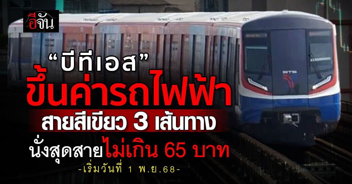 บีทีเอส ขึ้นค่าโดยสารรถไฟฟ้า “สายสีเขียว” ส่วนต่อขยาย มีผล 1 พ.ย.68