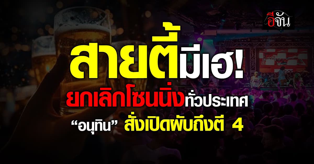 สายปาร์ตี้มีเฮ! “อนุทิน” สั่งยกเลิกโซนนิ่งสถานบันเทิง เปิดผับถึงตี 4