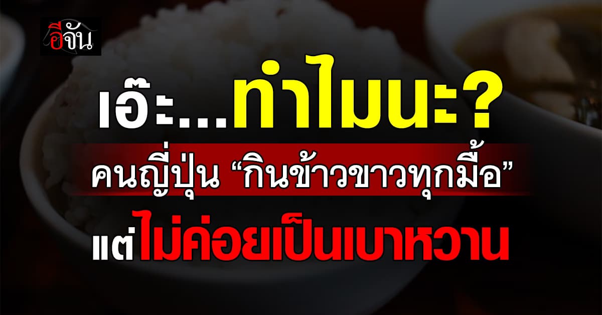 ไขข้อสงสัย? ทำไมคนญี่ปุ่น “กินข้าวขาวทุกมื้อ” แต่ไม่ค่อยเป็น เบาหวาน  