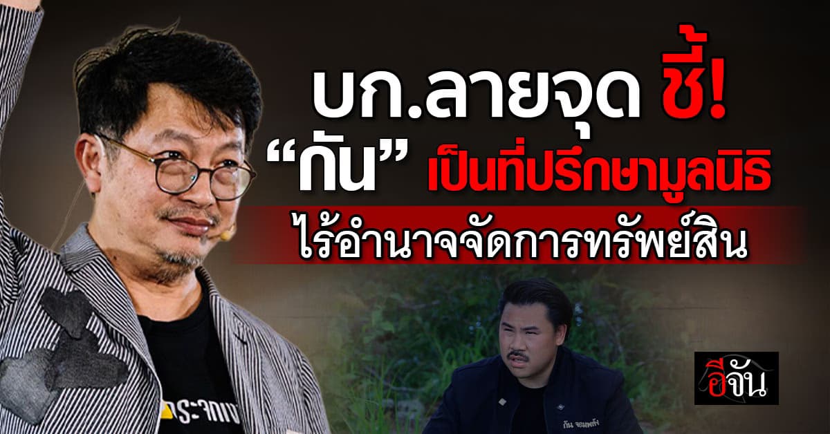 บก.ลายจุด ชี้ “กัน จอมพลัง” เป็นแค่ที่ปรึกษามูลนิธิ ไร้อำนาจจัดการทรัพย์สิน