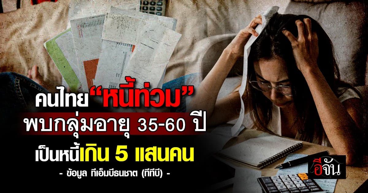 คนไทย “หนี้ท่วม” พบกลุ่มอายุ 35-60 ปี เป็นหนี้เกิน 5 แสน/คน