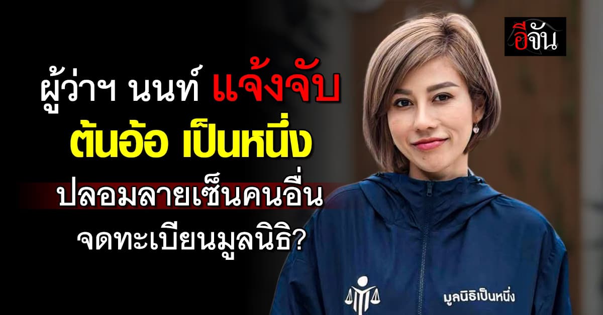 ผู้ว่าฯ นนท์ แจ้งจับ ต้นอ้อ เป็นหนึ่ง ปลอมลายเซ็นคนอื่น จดมูลนิธิ?