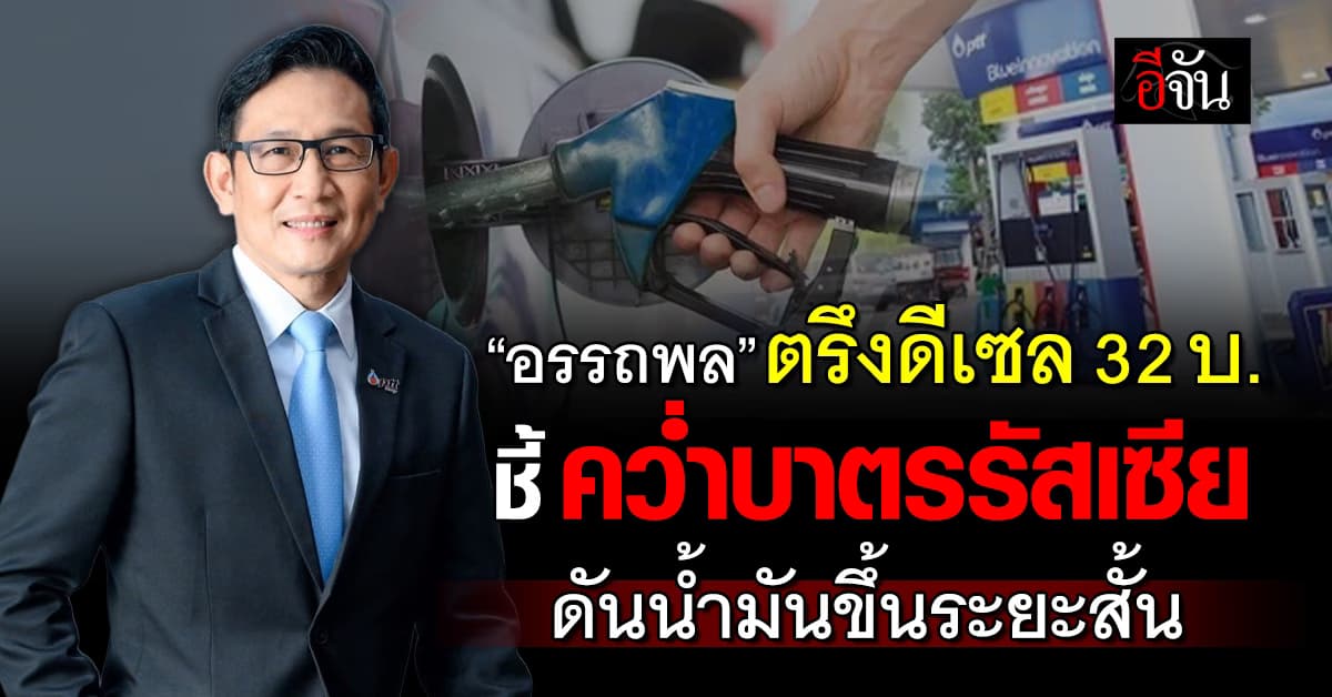 ‘อรรถพล‘ ตรึงดีเซลไว้ 32 บาทต่อลิตร ชี้สหรัฐคว่ำบาตรัสเซียกระทบราคาน้ำระยะสั้น
