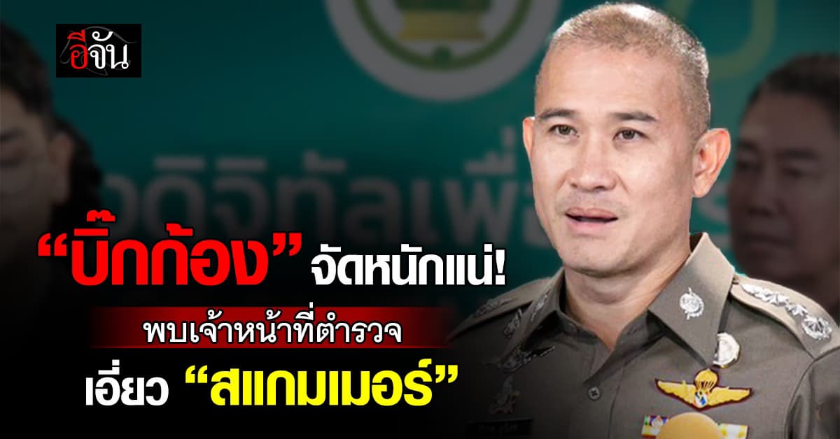 “บิ๊กก้อง” จัดหนักแน่! พบเจ้าหน้าที่ตำรวจ เอี่ยว ”สแกมเมอร์“