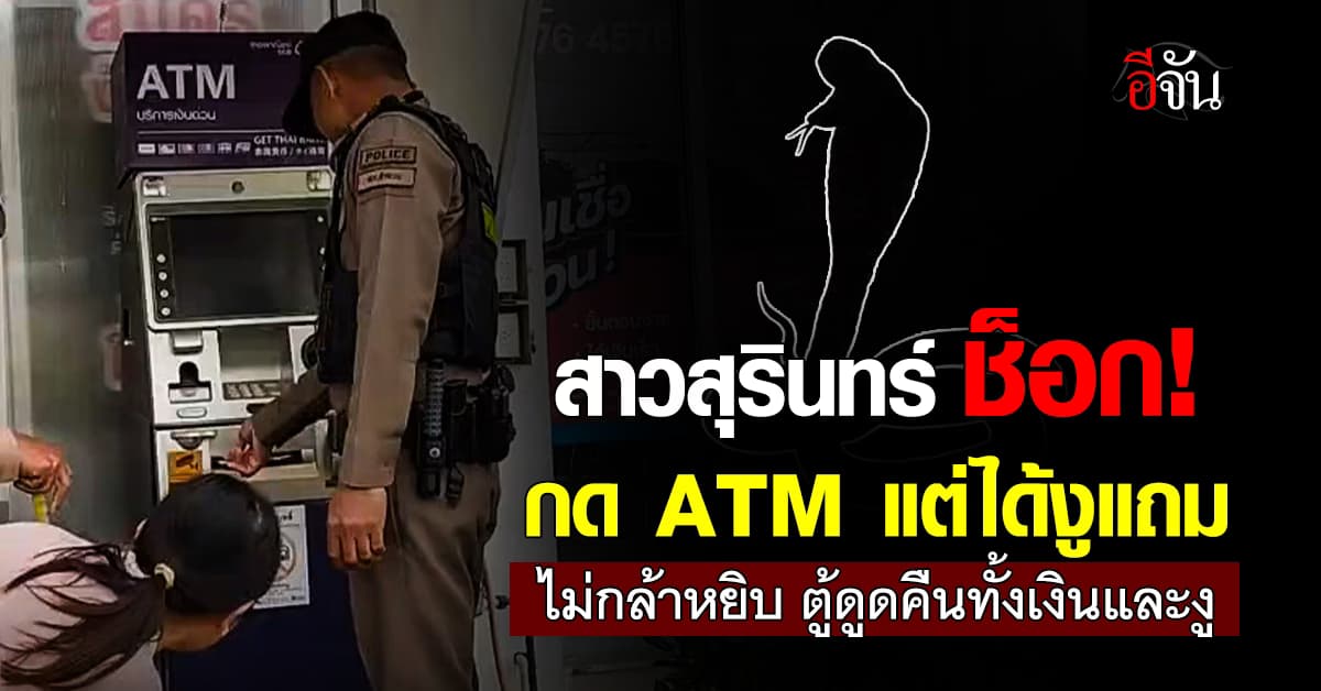 สาวสุรินทร์ช็อก! กดเงินจากตู้ ATM เจองูโผล่แถม ไม่กล้าหยิบ ตู้ดูดคืนทั้งเงินและงู 