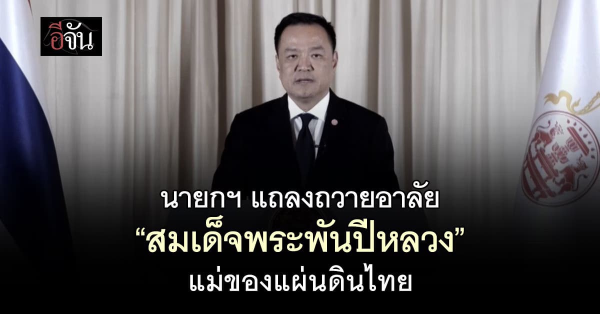 นายกฯอนุทิน แถลงถวายอาลัย “สมเด็จพระพันปีหลวง” แม่ของแผ่นดินไทย