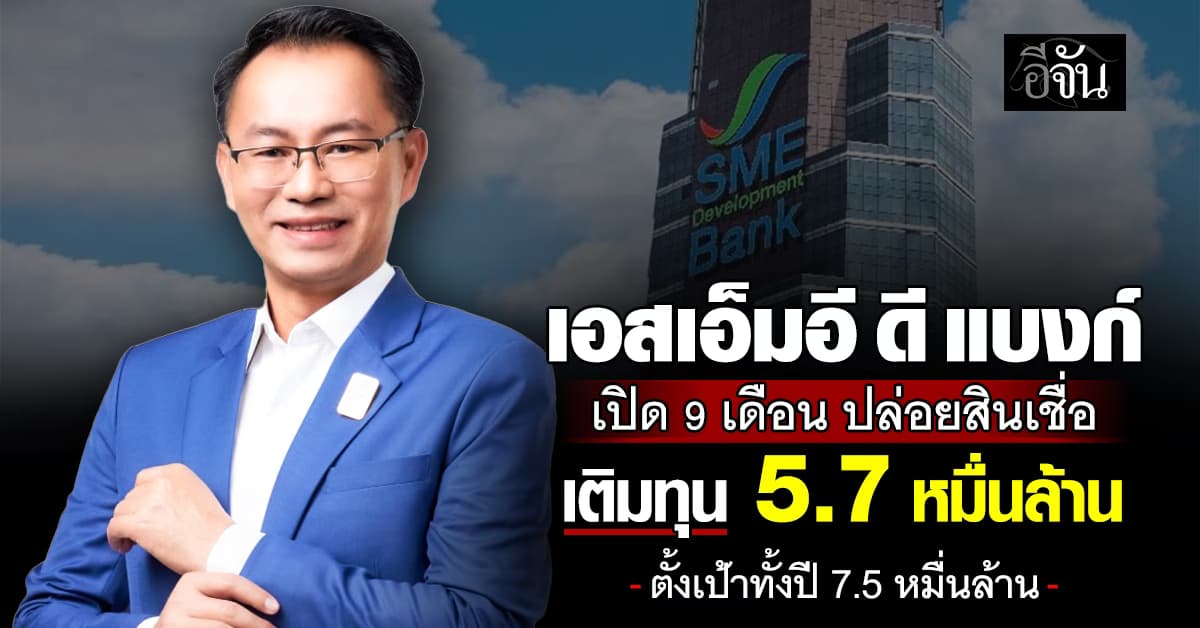 “เอสเอ็มอี ดี แบงก์” เปิด 9 เดือน ปล่อยสินเชื่อ เติมทุน 5.7 หมื่นล้าน