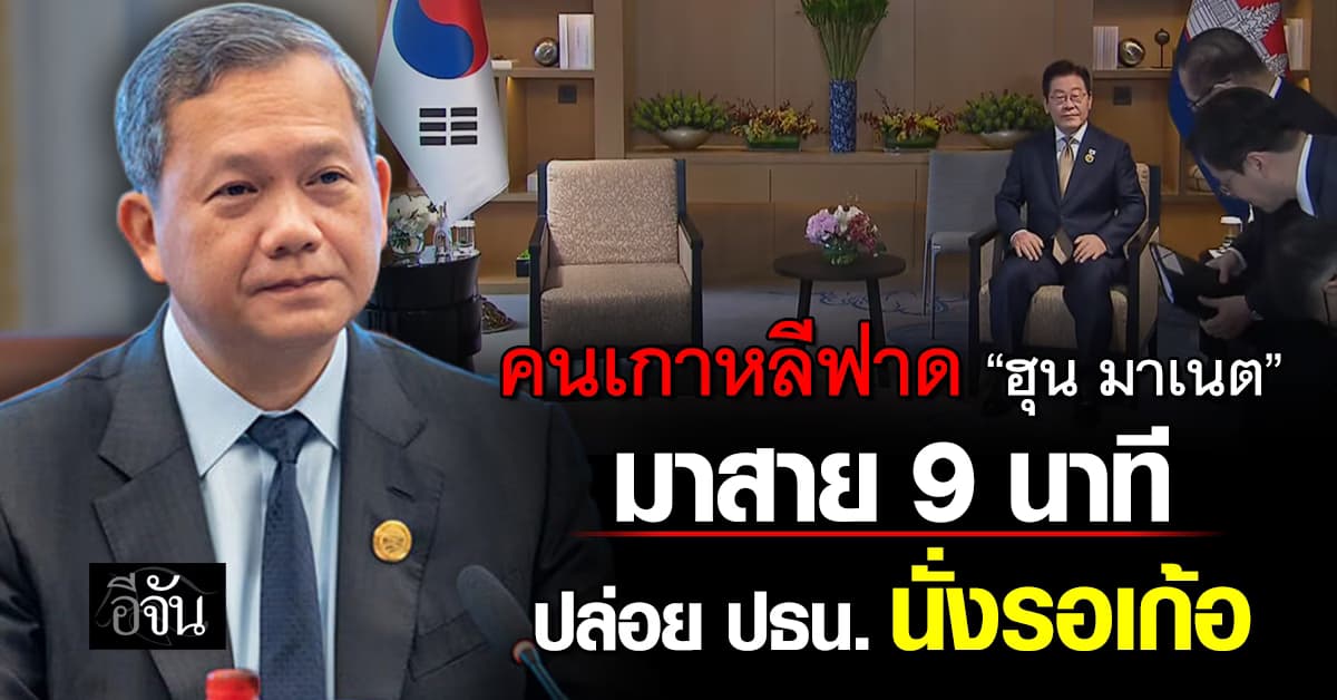 คนเกาหลีฟาด “ฮุน มาเนต” มาสาย 9 นาที ปล่อย ปธน. นั่งรอเก้อ