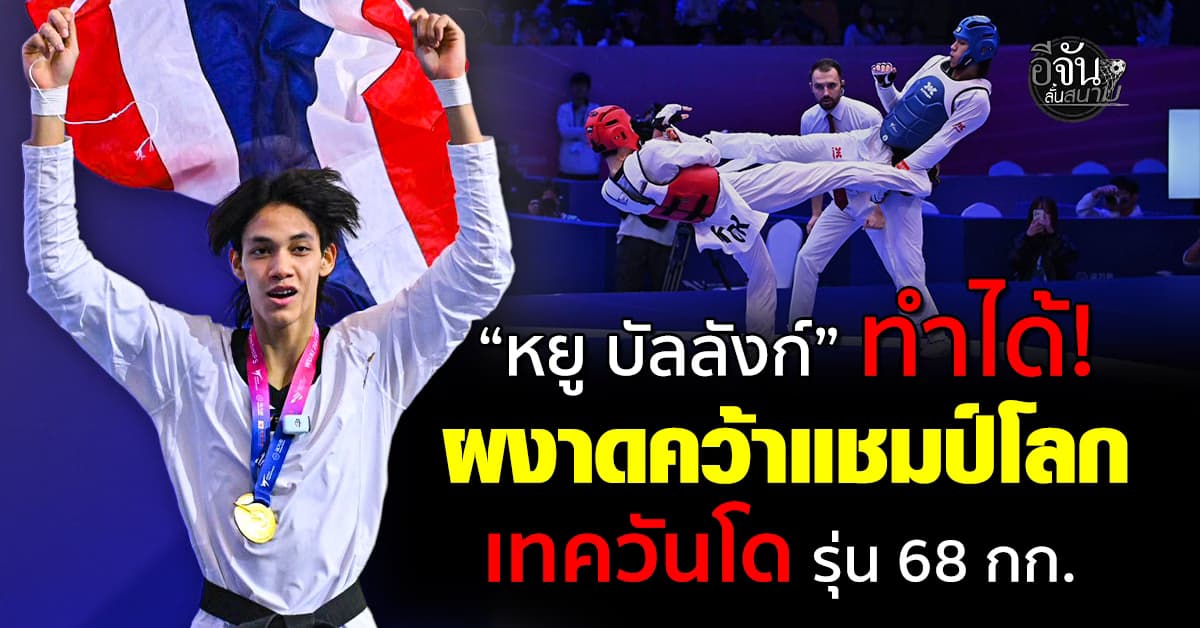 “หยู บัลลังก์” ผงาดคว้าแชมป์โลก “เทควันโด รุ่น 68 กก.”