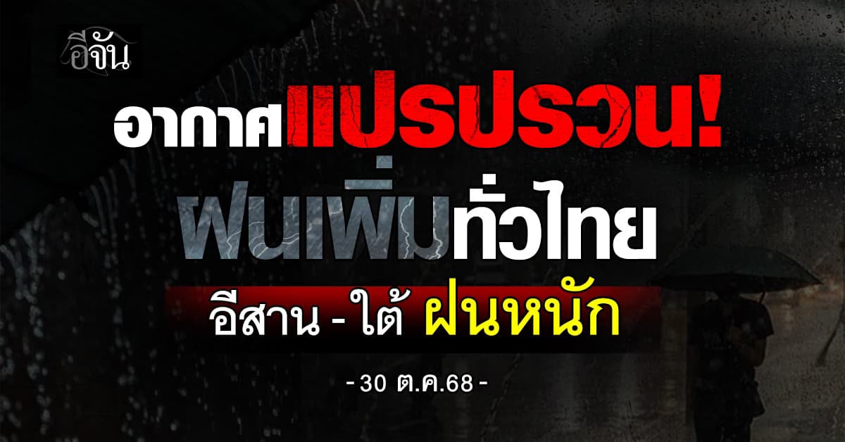 อากาศแปรปรวน! ฝนเพิ่มทั่วไทย อีสาน–ใต้ ฝนหนัก