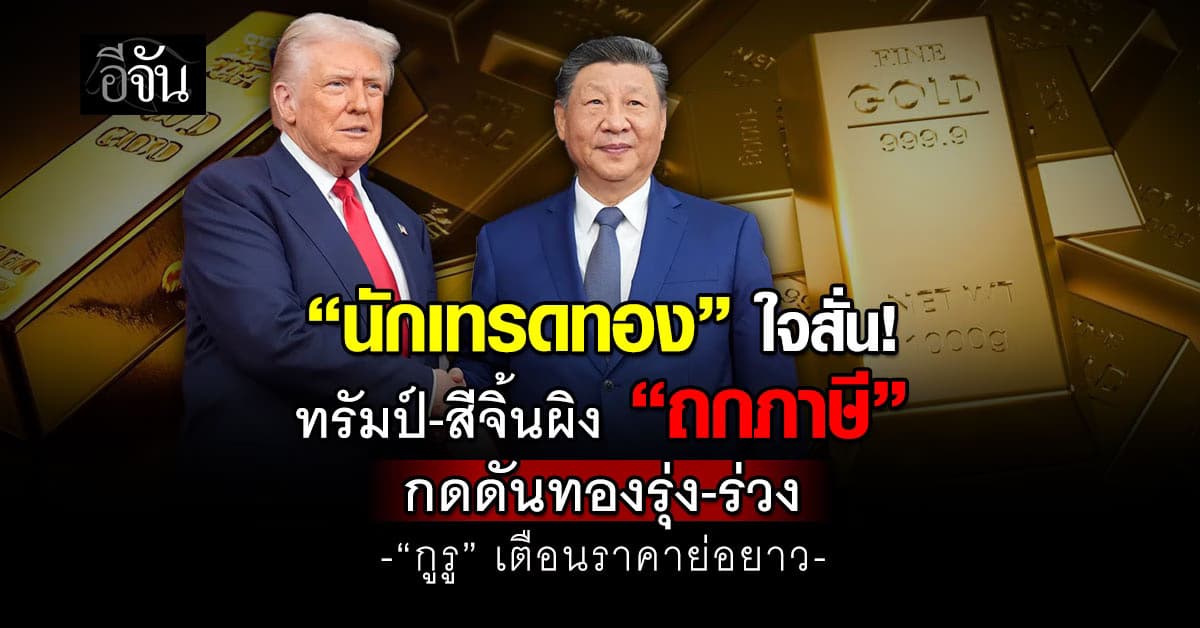 นักเทรดทองลุ้น! ทรัมป์-สีจิ้นผิง ”ถกภาษี“ กดดันทองรุ่ง-ร่วง