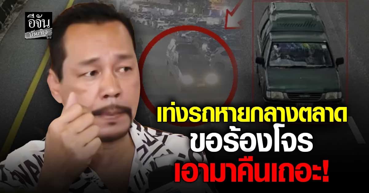 งานเข้า เท่ง เถิดเทิง ถูกขโมยรถกลางตลาด วอนโจรเอามาคืนเถอะ!