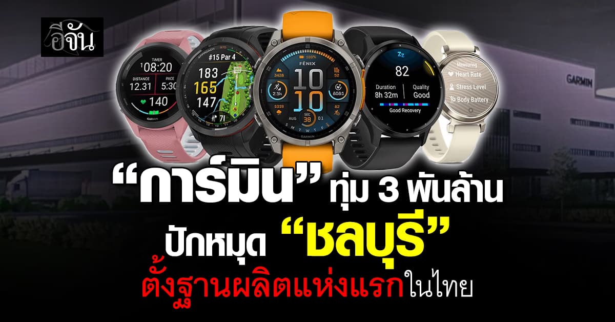 “การ์มิน” ทุ่ม 3 พันล้าน ปักหมุด “ชลบุรี” ตั้งฐานผลิตในไทย ส่งออกทั่วโลก