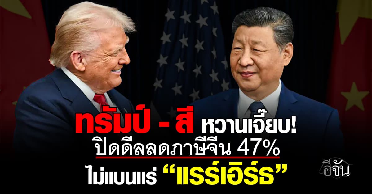 ทรัมป์ – สี ปิดดีลลดภาษีจีน 47% ไม่แบนแร่แรร์เอิร์ธ