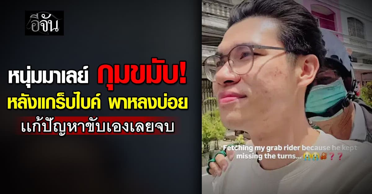 หนุ่มมาเลย์ กลุ้มใจ! หลังเรียกไรเดอร์เเต่ขับพาหลง-เลี้ยวผิด