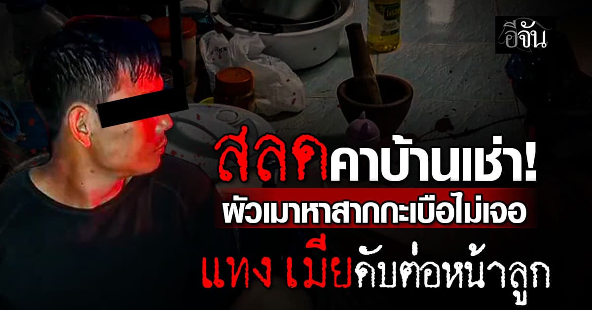 สลด! ผัวเมาหา “สากกะเบือ” ไม่เจอ คว้ามีดแทงเมียดับ ต่อหน้าลูก 5 ขวบ 