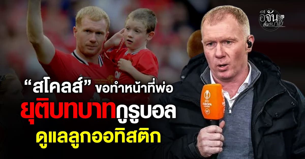 สโคลส์ ประกาศยุติบทบาทนักวิเคราะห์ ผันตัวดูแลลูกชายออทิสติก