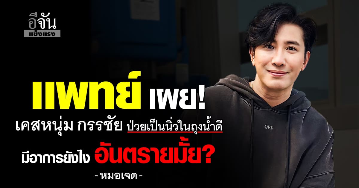 “หนุ่ม กรรชัย” ป่วยหนักด้วยโรคนิ่วในถุงน้ำดี หมอ ชี้ โรคนี้อันตรายยังไง? 