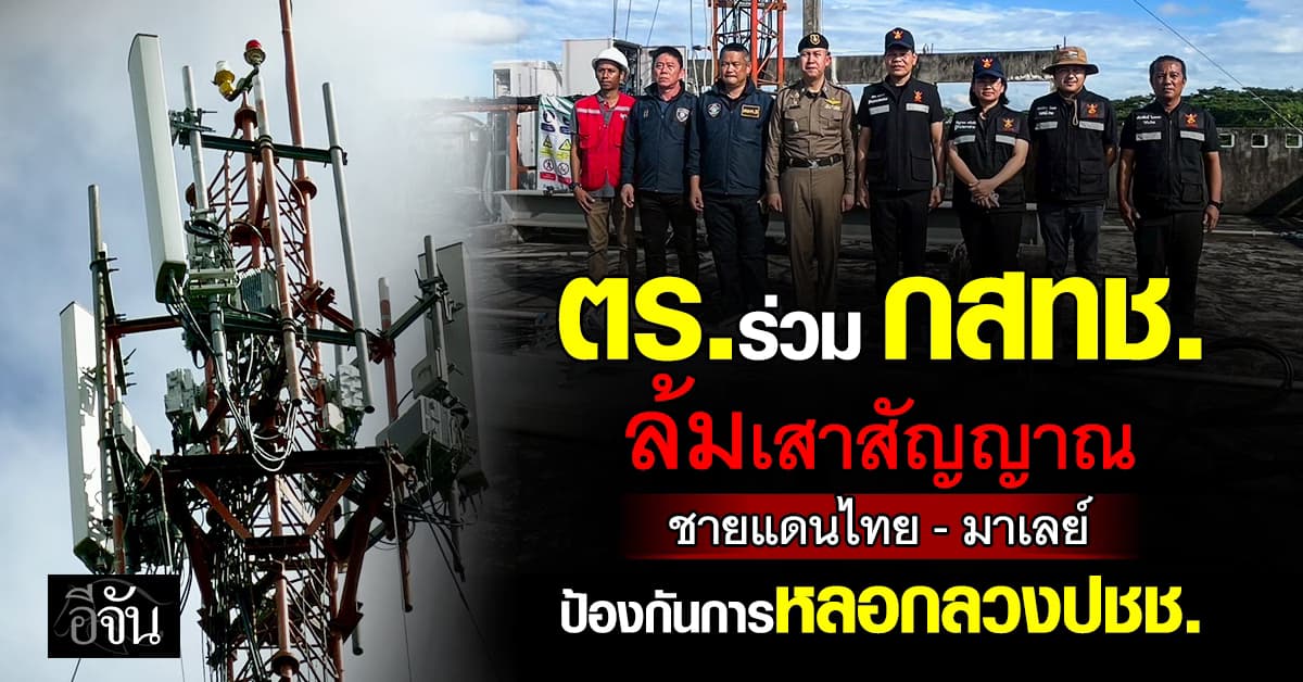 เอาให้เด็ดขาด! ตร. ร่วม กสทช. ล้มเสาสัญญาณชายเเดนไทย-มาเลย์