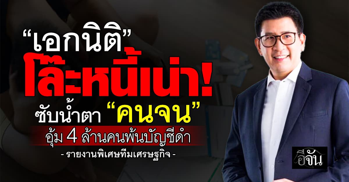 โล๊ะหนี้เน่า! “เอกนิติ” ซับน้ำตา “คนจน” อุ้ม 4 ล้านคนพ้นบัญชีดำ