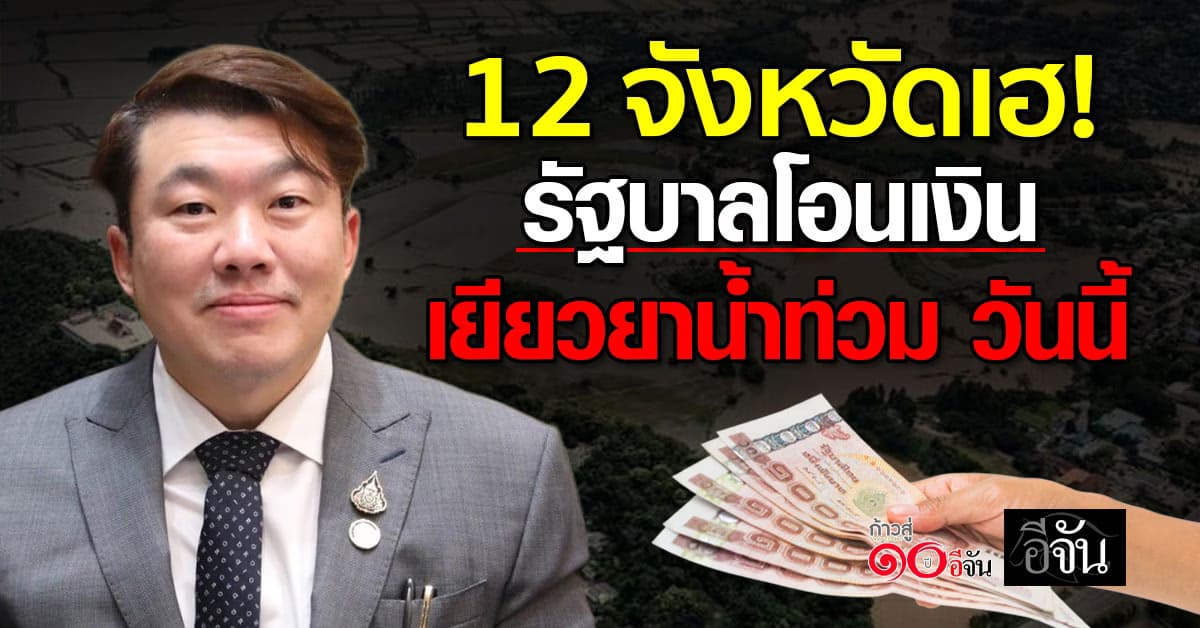 12 จังหวัดเฮ! รัฐบาลโอนเงินเยียวยาน้ำท่วม กลุ่มแรก 3 พ.ย. 68 รวม 68,094 ครัวเรือน 