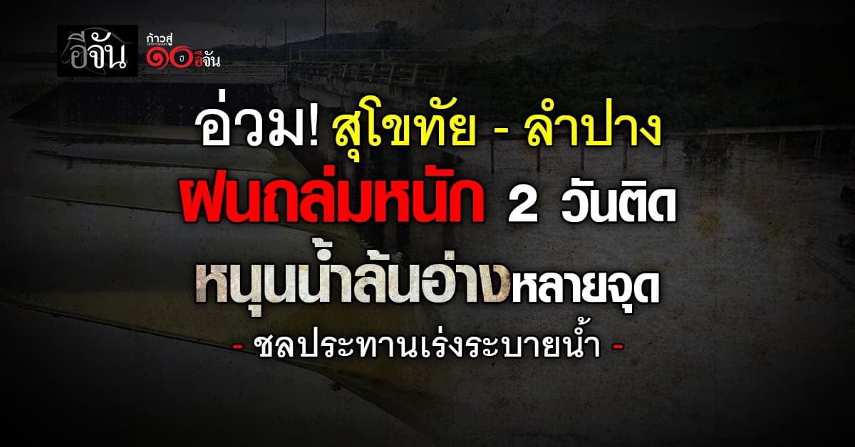อ่วม! สุโขทัย-ลำปาง ฝนถล่ม 2 วันติด หนุนน้ำล้นอ่างหลายจุด